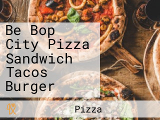 Be Bop City Pizza Sandwich Tacos Burger