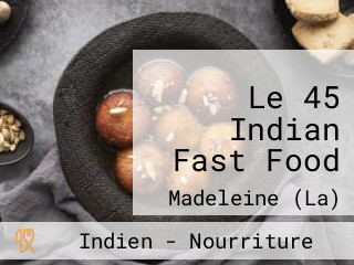 Le 45 Indian Fast Food