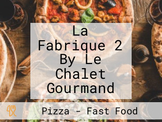 La Fabrique 2 By Le Chalet Gourmand