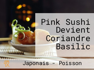 Pink Sushi Devient Coriandre Basilic