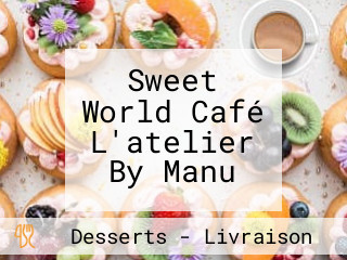 Sweet World Café L'atelier By Manu